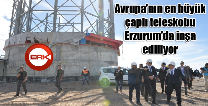 Avrupa’nın en büyük çaplı teleskobu Erzurum’da inşa ediliyor