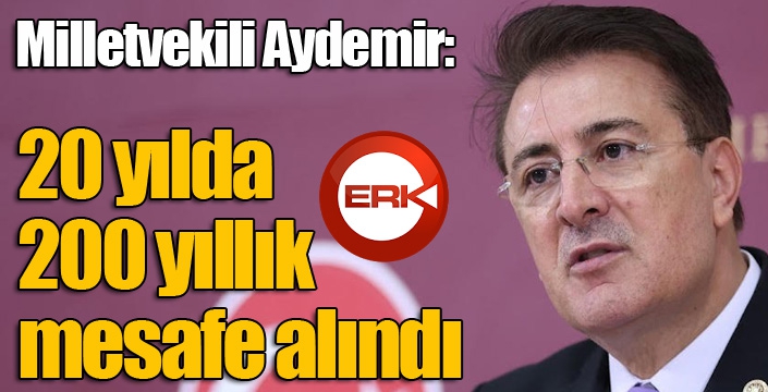 Aydemir: ’20 yılda 200 yıllık mesafe alındı’