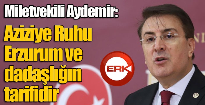 Aydemir: ‘Aziziye Ruhu, Erzurum ve dadaşlığın tarifidir’