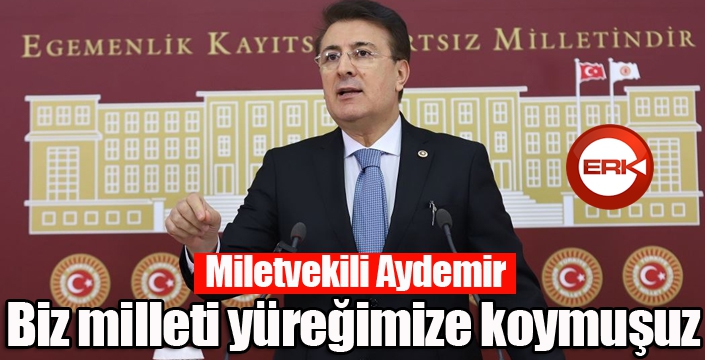 Aydemir: “Biz milleti yüreğimize koymuşuz”