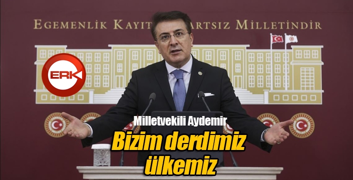 Aydemir: ‘Bizim derdimiz ülkemiz’