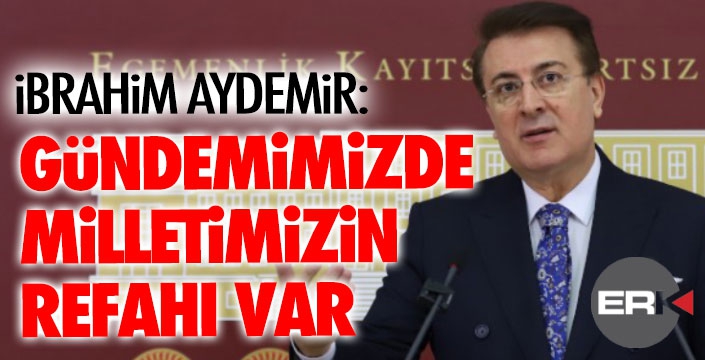 Aydemir: ‘Bizim gündemimizde milletin refahı var’ 