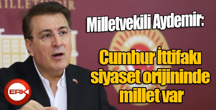 Aydemir: ‘Cumhur İttifakı siyaset orijininde millet var’