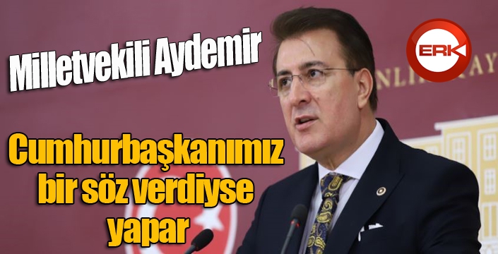 Aydemir: ‘Cumhurbaşkanımız bir söz verdiyse yapar’