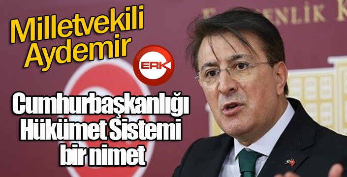 Aydemir: Cumhurbaşkanlığı Hükümet Sistemi bir nimet