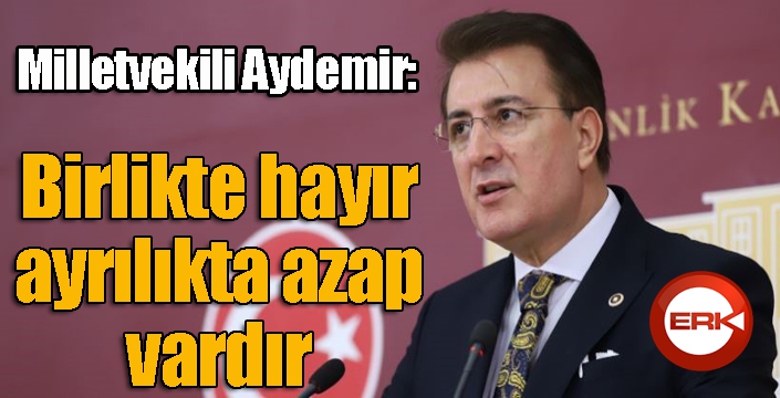 Aydemir’den 'birlikte hayır, ayrılıkta azap vardır’ vurgusu