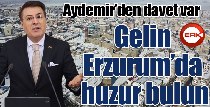 Aydemir’den davet: ‘Gelin Erzurum’da huzur bulun’