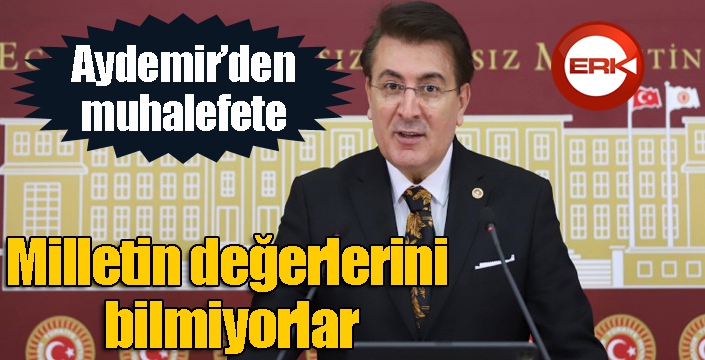 Aydemir’den muhalefete: ‘Milletin değerlerini bilmiyorlar’