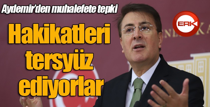 Aydemir’den muhalefete tepki: ‘Hakikatleri tersyüz ediyorlar’