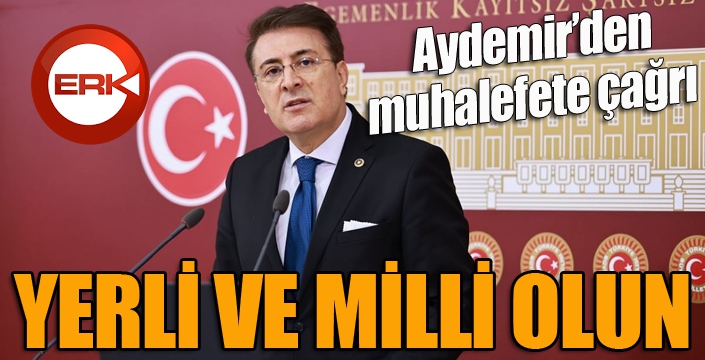 Aydemir’den muhalefete ‘yerli ve milli olun’ çağrısı