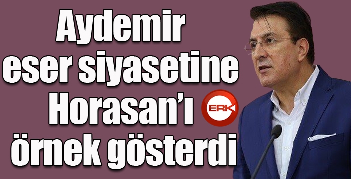 Aydemir eser siyasetine Horasan’ı örnek gösterdi