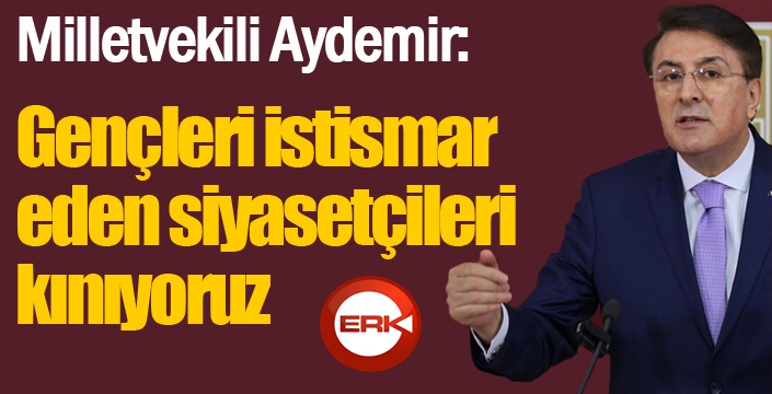 Aydemir: ‘Gençleri istismar eden siyasetçileri kınıyoruz’