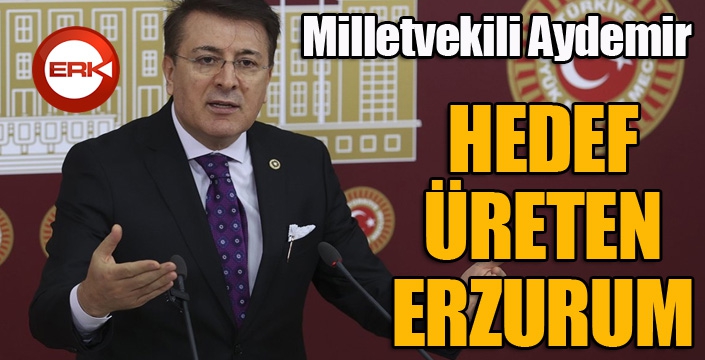 Aydemir: ‘Hedef, Üreten Erzurum’