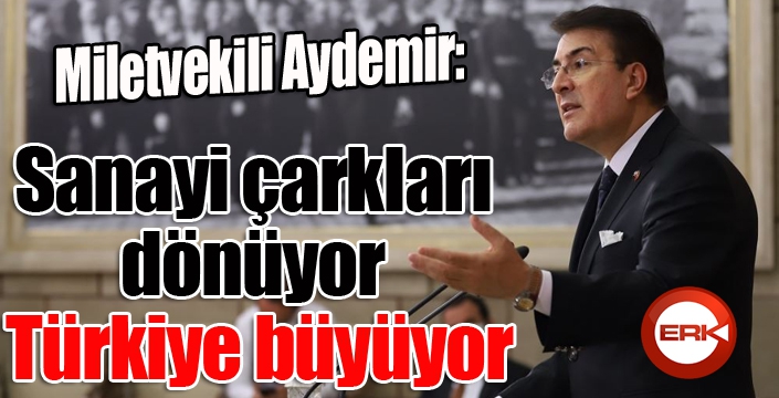 Aydemir: ‘Sanayi çarkları dönüyor, Türkiye büyüyor’
