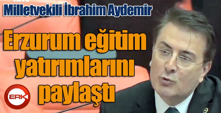 Aydemir TBMM’de Erzurum eğitim yatırımlarını paylaştı