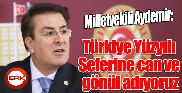 Aydemir: ‘Türkiye Yüzyılı Seferine can ve gönül adıyoruz’