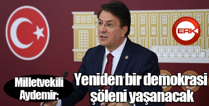 Aydemir: ‘Yeniden bir demokrasi şöleni yaşanacak’