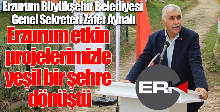 Aynalı: “Erzurum etkin projelerimizle yeşil bir şehre dönüştü”