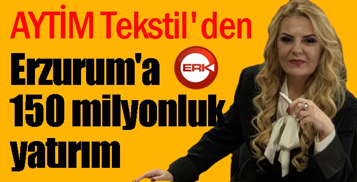 AYTİM Tekstil'den Erzurum'a 150 milyonluk yatırım