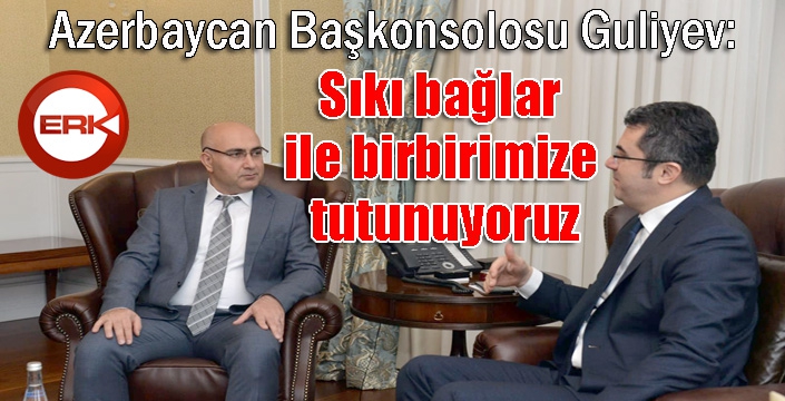 Azerbaycan Başkonsolosu Guliyev: 