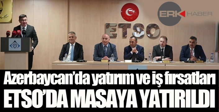 Azerbaycan'da Yatırım ve İş Fırsatları ETSO'da masaya yatırdı