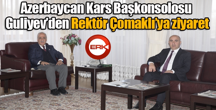 Azerbaycan Kars Başkonsolosu Guliyev’den Rektör Çomaklı’ya ziyaret