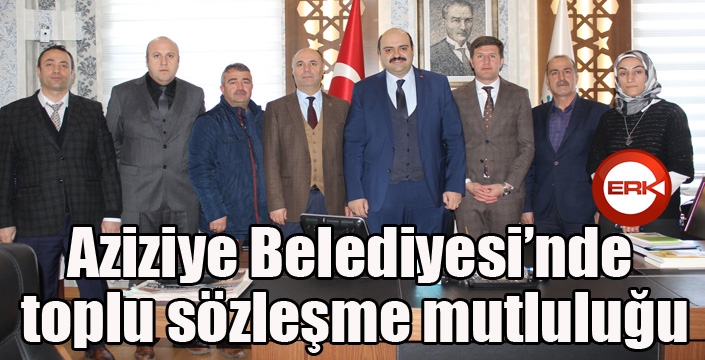 Aziziye Belediyesi’nde toplu sözleşme mutluluğu