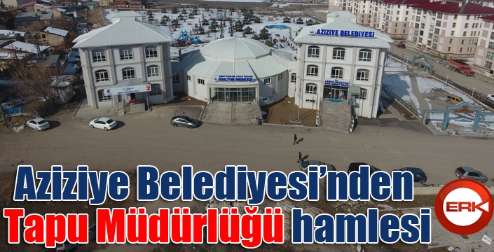 Aziziye Belediyesi’nden Tapu Müdürlüğü hamlesi