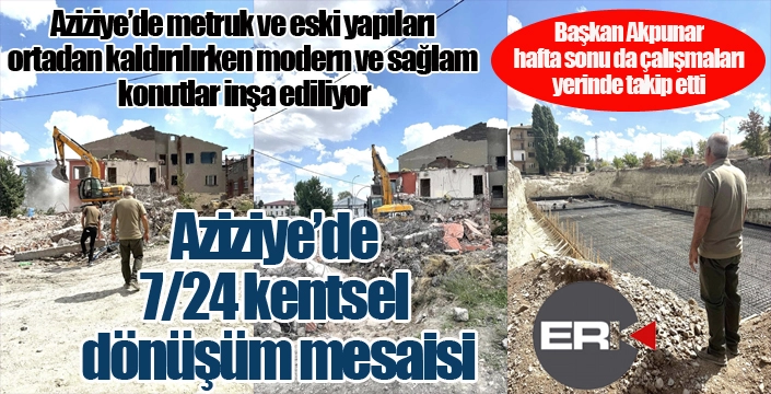 Aziziye'de 7/24 kentsel dönüşüm mesaisi...