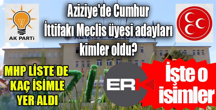 Aziziye'de Cumhur İttifakı Meclis üyesi adayları kimler oldu? MHP kaç isimle listede yer aldı?