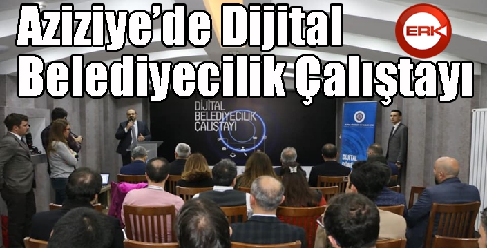 Aziziye’de Dijital Belediyecilik Çalıştayı