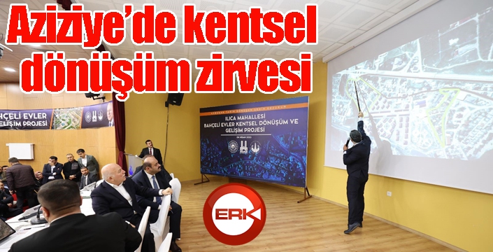 Aziziye’de kentsel dönüşüm zirvesi