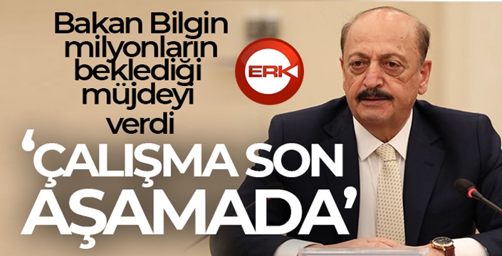 Bakan Bilgin: 'EYT çalışmamız son aşamasında, tamamladık diyebilirim'