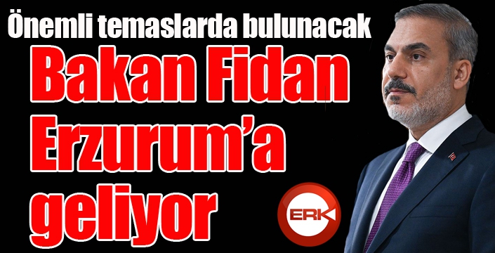 Bakan Fidan Erzurum’a gelecek...