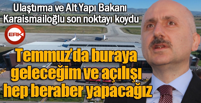 Bakan Karaismailoğlu: Temmuz'da açılışı birlikte yapacağız...