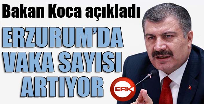 Bakan Koca açıkladı: Erzurum'da vaka sayısı artıyor...