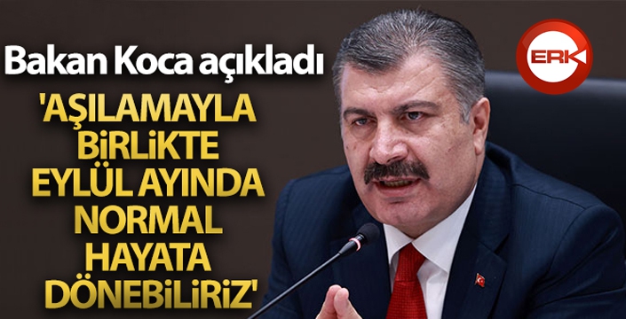 Bakan Koca: 'Aşılamayla birlikte Eylül ayında normal hayata dönebiliriz'