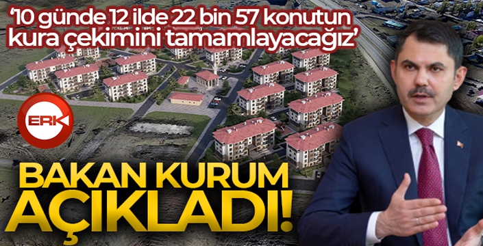 Bakan Kurum: '10 günde 12 ilde 22 bin 57 konutun kura çekimini tamamlayacağız'