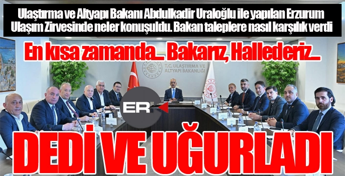 Bakan Uraloğlu'ndan Erzurum heyetine: Biraz acele edelim, dışarda bekleyen başka heyetler de var...