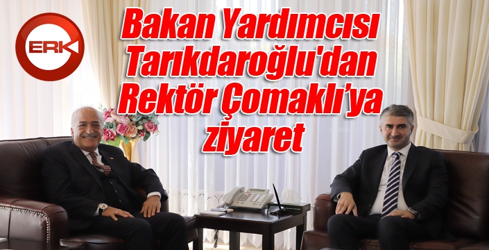 Bakan Yardımcısı Tarıkdaroğlu'dan, Rektör Çomaklı’ya ziyaret