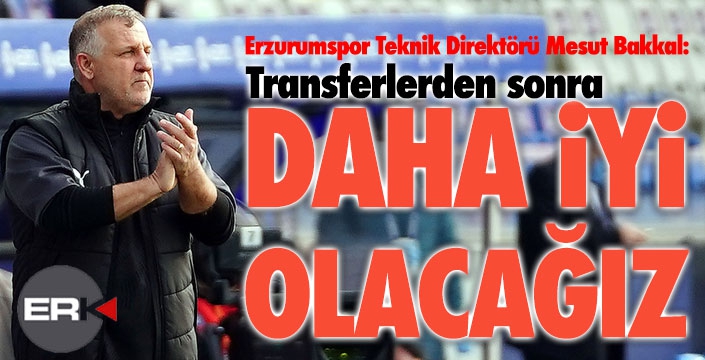 Bakkal: Transferlerden sonra daha iyi olacağız