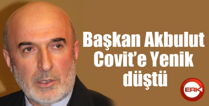 Başkan Akbulut Covit’e Yenik Düştü