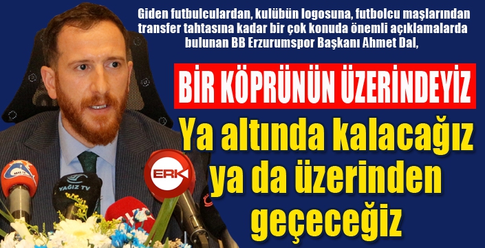 Başkan Dal: “Bir köprünün üzerindeyiz ya altında kalacağız ya da üzerinden geçeceğiz”