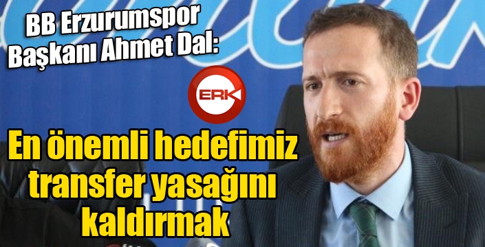 Başkan Dal: “En önemli hedefimiz transfer yasağını kaldırmak”