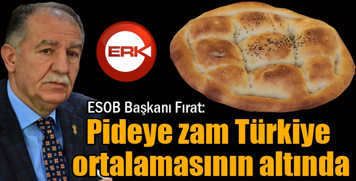 Başkan Fırat: ”Pideye zam Türkiye ortalamasının altında”