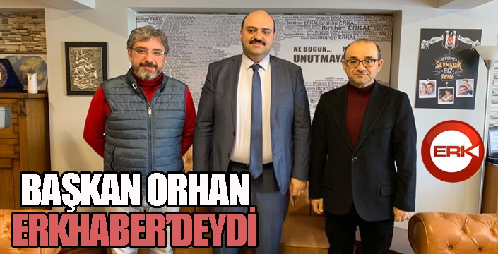 Başkan Orhan'dan ERKHABER'e ziyaret...