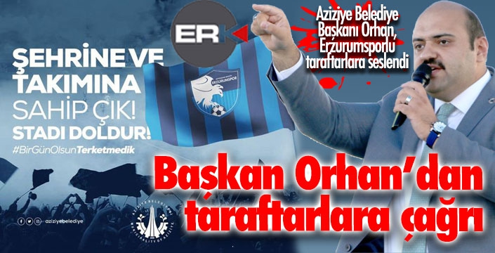 Başkan Orhan'dan Erzurumsporlu taraftarlara çağrı...