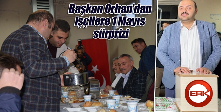 Başkan Orhan’dan işçilere 1 Mayıs sürprizi