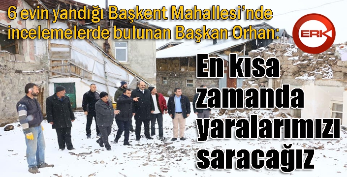 Başkan Orhan: En kısa zamanda yaralarımızı saracağız