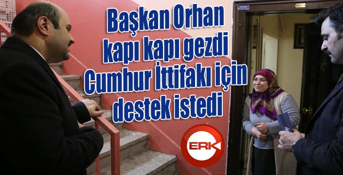 Başkan Orhan kapı kapı gezdi Cumhur İttifakı için destek istedi